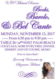 VIP Musical Dinner - Books, Barolo, & Bel Canto MONDAY, NOVEMBER 13, 2017 from 6:30 pm to 9:30 pm -­ TABLE 26 WEST PALM BEACH COCKTAILS, HORS D'OEUVRES, DINNER, DESSERT AND OF COURSE, MUSIC! Dress in Opera Black!